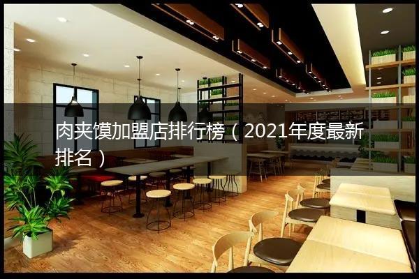 肉夹馍加盟店排行榜（2021年度最新排名）