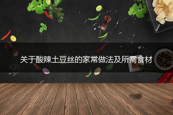 关于酸辣土豆丝的家常做法及所需食材