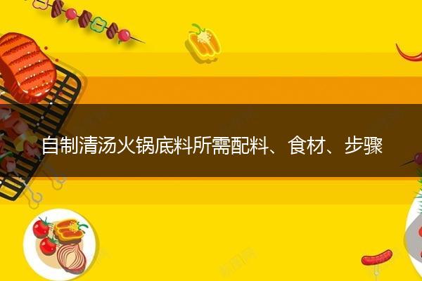 自制清汤火锅底料所需配料、食材、步骤