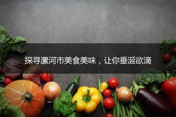 探寻漯河市美食美味，让你垂涎欲滴