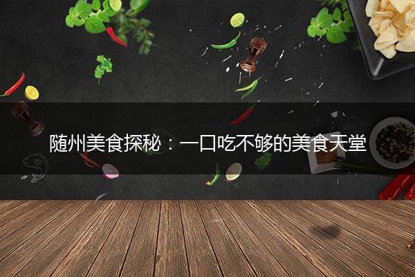 随州美食探秘：一口吃不够的美食天堂