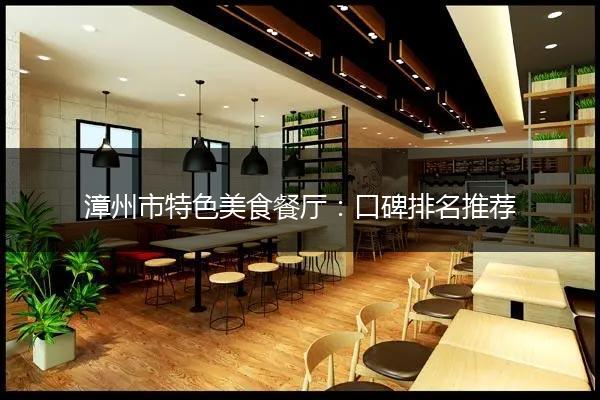 漳州市特色美食餐厅：口碑排名推荐