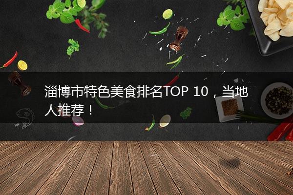 淄博市特色美食排名TOP 10，当地人推荐！