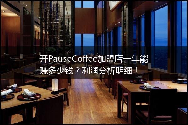 开PauseCoffee加盟店一年能赚多少钱？利润分析明细！