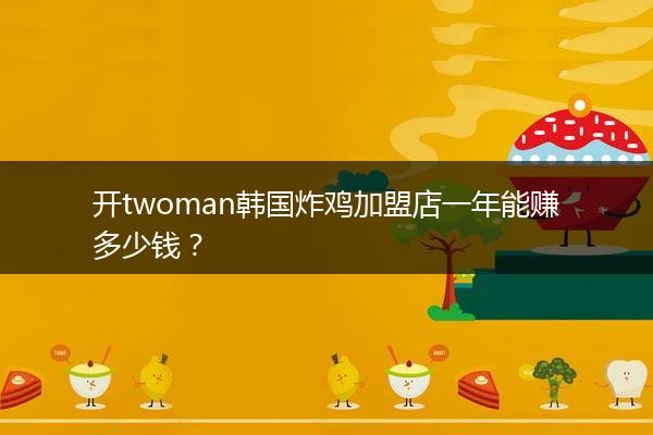 开twoman韩国炸鸡加盟店一年能赚多少钱？