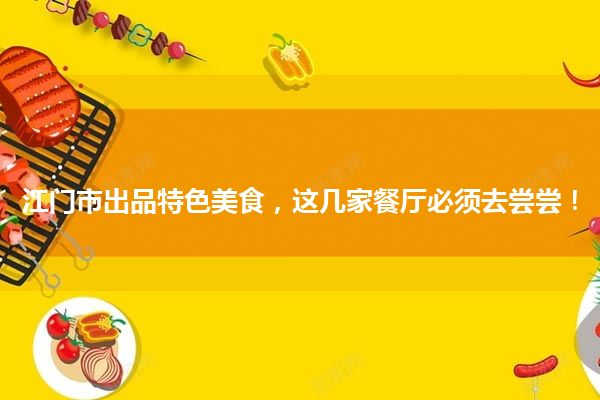 江门市出品特色美食，这几家餐厅必须去尝尝！
