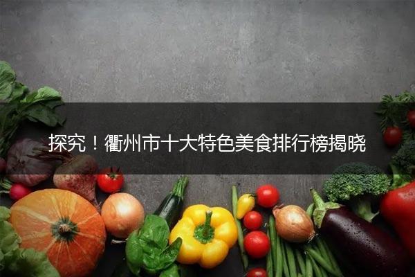 探究！衢州市十大特色美食排行榜揭晓