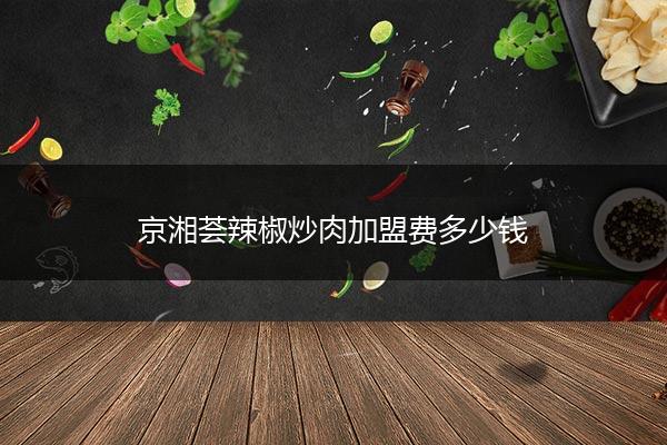 京湘荟辣椒炒肉加盟费多少钱