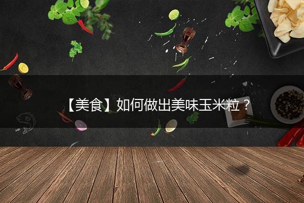 【美食】如何做出美味玉米粒？