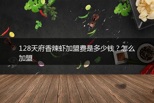 128天府香辣虾加盟费是多少钱？怎么加盟