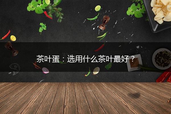 茶叶蛋：选用什么茶叶最好？