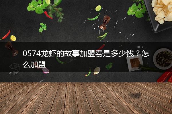 0574龙虾的故事加盟费是多少钱？怎么加盟