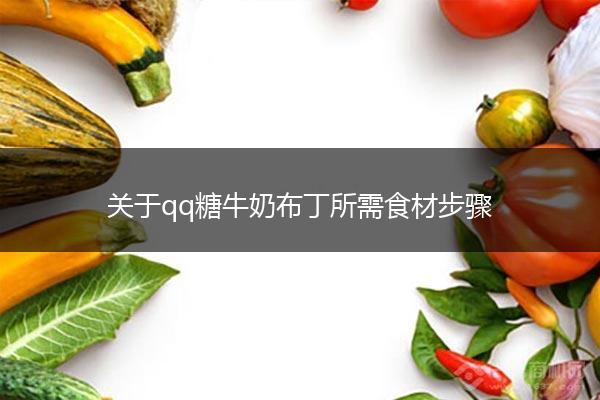 关于qq糖牛奶布丁所需食材步骤