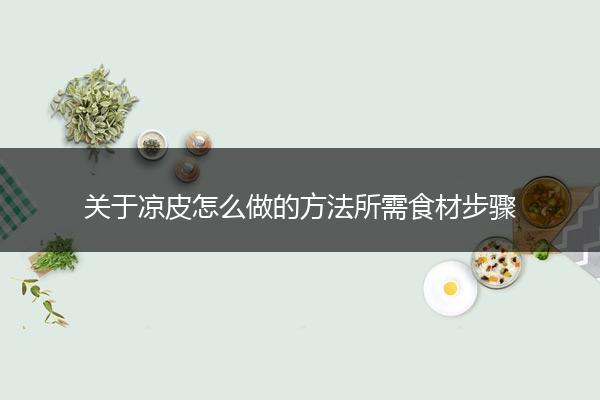 关于凉皮怎么做的方法所需食材步骤