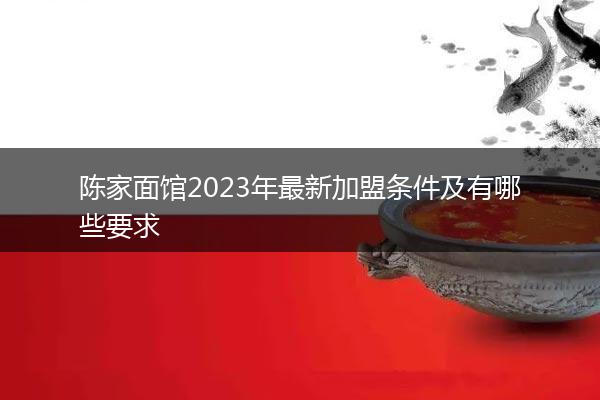 陈家面馆2023年最新加盟条件及有哪些要求