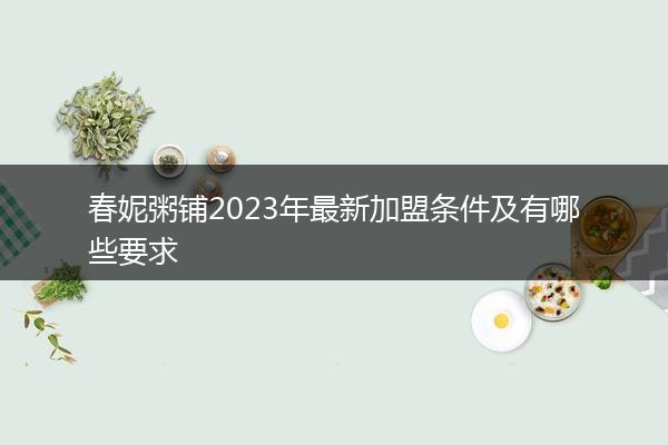 春妮粥铺2023年最新加盟条件及有哪些要求