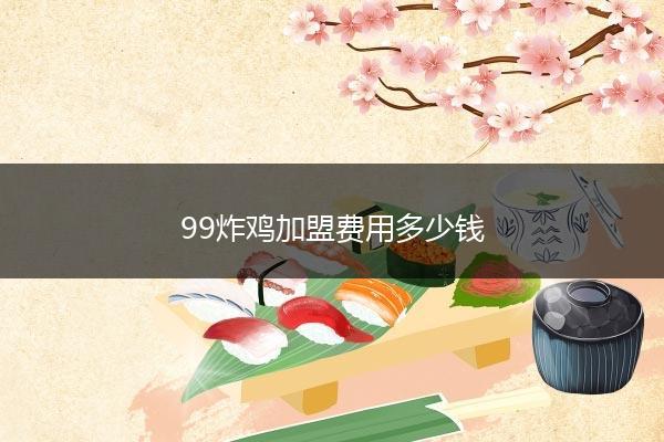 99炸鸡加盟费用多少钱