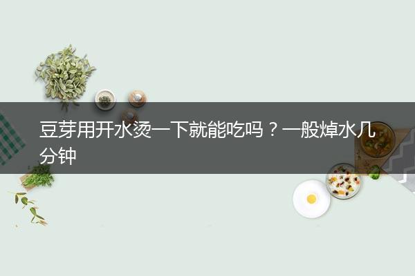 豆芽用开水烫一下就能吃吗？一般焯水几分钟