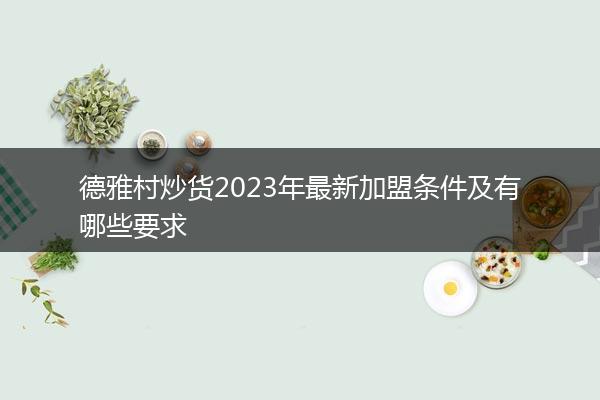 德雅村炒货2023年最新加盟条件及有哪些要求