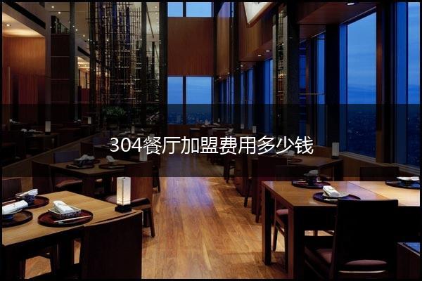 304餐厅加盟费用多少钱