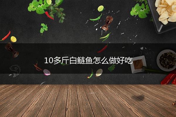 10多斤白鲢鱼怎么做好吃