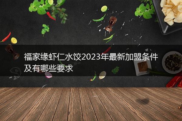 福家缘虾仁水饺2023年最新加盟条件及有哪些要求