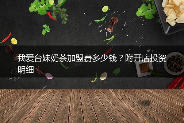 我爱台妹奶茶加盟费多少钱？附开店投资明细