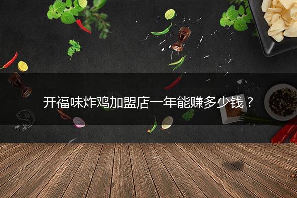 开福味炸鸡加盟店一年能赚多少钱？