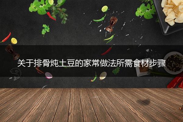 关于排骨炖土豆的家常做法所需食材步骤