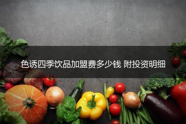 色诱四季饮品加盟费多少钱 附投资明细