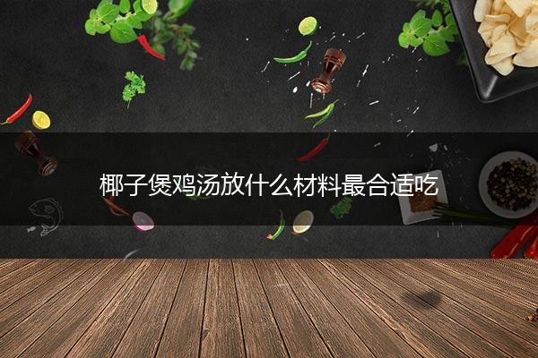 椰子煲鸡汤放什么材料最合适吃