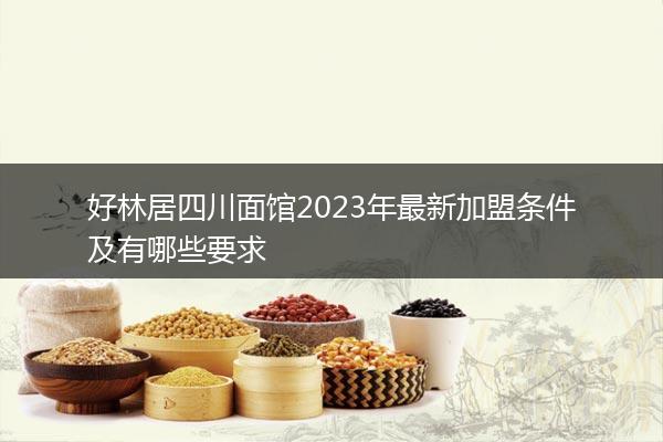 好林居四川面馆2023年最新加盟条件及有哪些要求