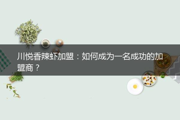 川悦香辣虾加盟：如何成为一名成功的加盟商？