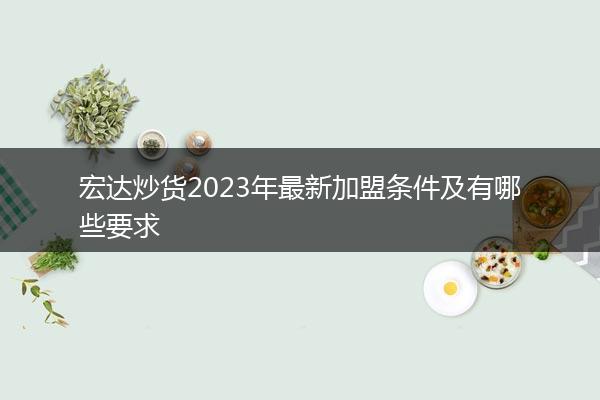 宏达炒货2023年最新加盟条件及有哪些要求