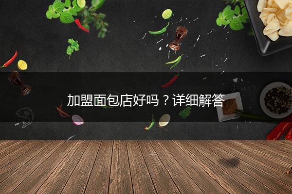 加盟面包店好吗？详细解答