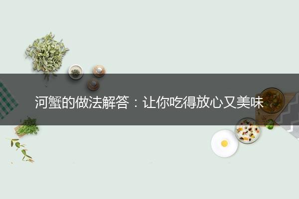 河蟹的做法解答：让你吃得放心又美味