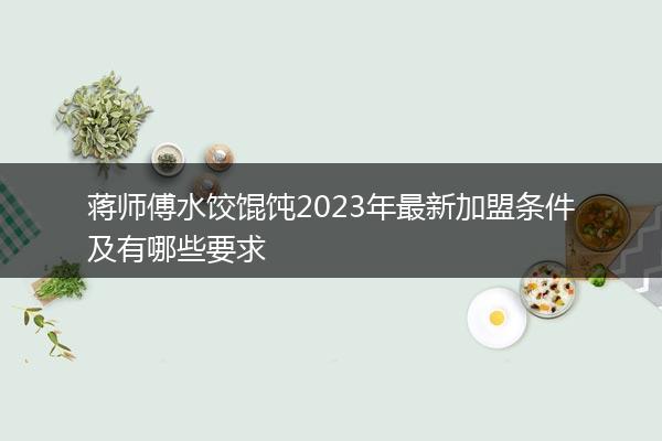 蒋师傅水饺馄饨2023年最新加盟条件及有哪些要求