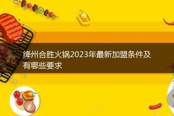 绛州合胜火锅2023年最新加盟条件及有哪些要求