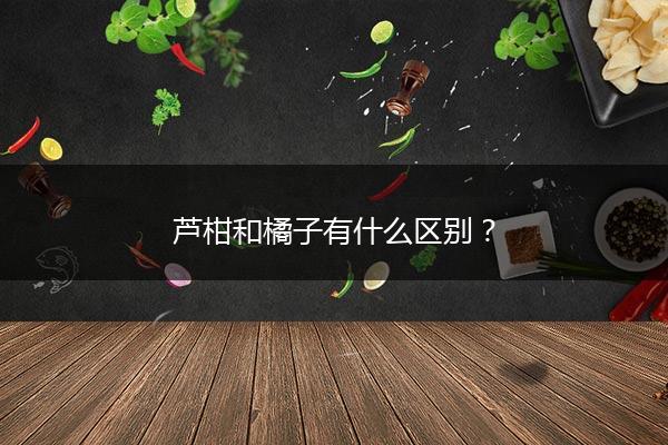 芦柑和橘子有什么区别？