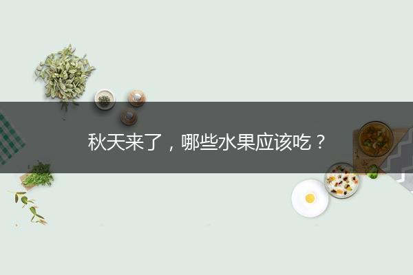 秋天来了，哪些水果应该吃？