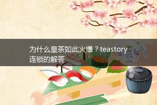 为什么皇茶如此火爆？teastory连锁的解答