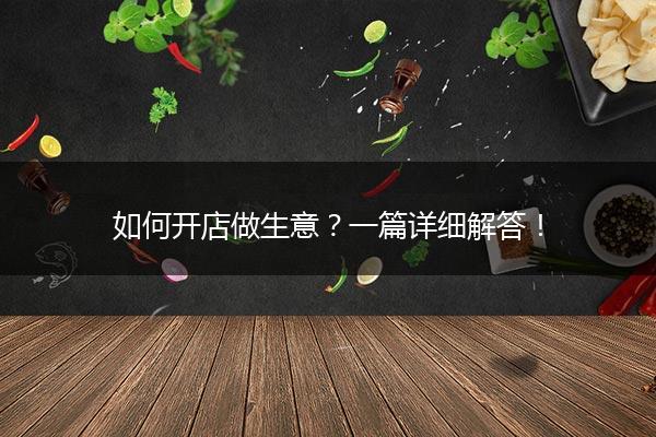 如何开店做生意？一篇详细解答！