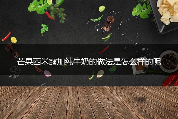 芒果西米露加纯牛奶的做法是怎么样的呢