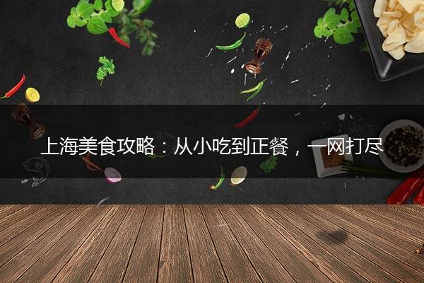 上海美食攻略：从小吃到正餐，一网打尽
