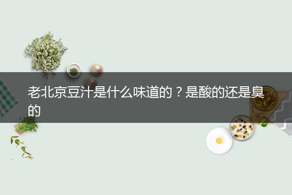 老北京豆汁是什么味道的？是酸的还是臭的