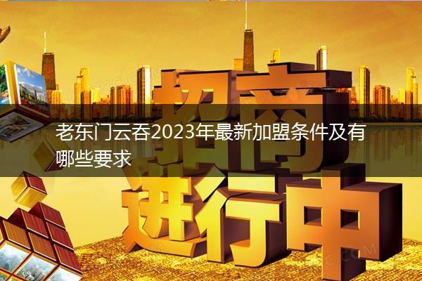 老东门云吞2023年最新加盟条件及有哪些要求