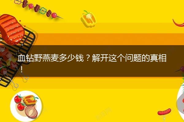 血钻野燕麦多少钱？解开这个问题的真相！