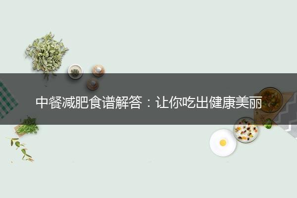 中餐减肥食谱解答：让你吃出健康美丽