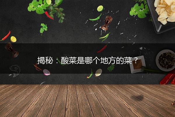 揭秘：酸菜是哪个地方的菜？