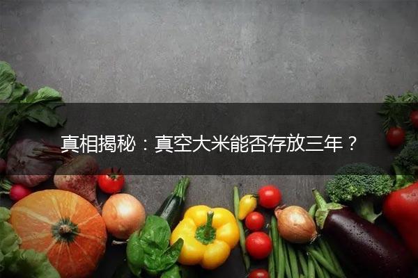 真相揭秘：真空大米能否存放三年？